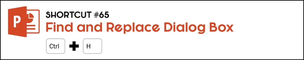 To launch the find and replace dialog box in PowerPoint, hit the Control plus H keys on your keyboard.